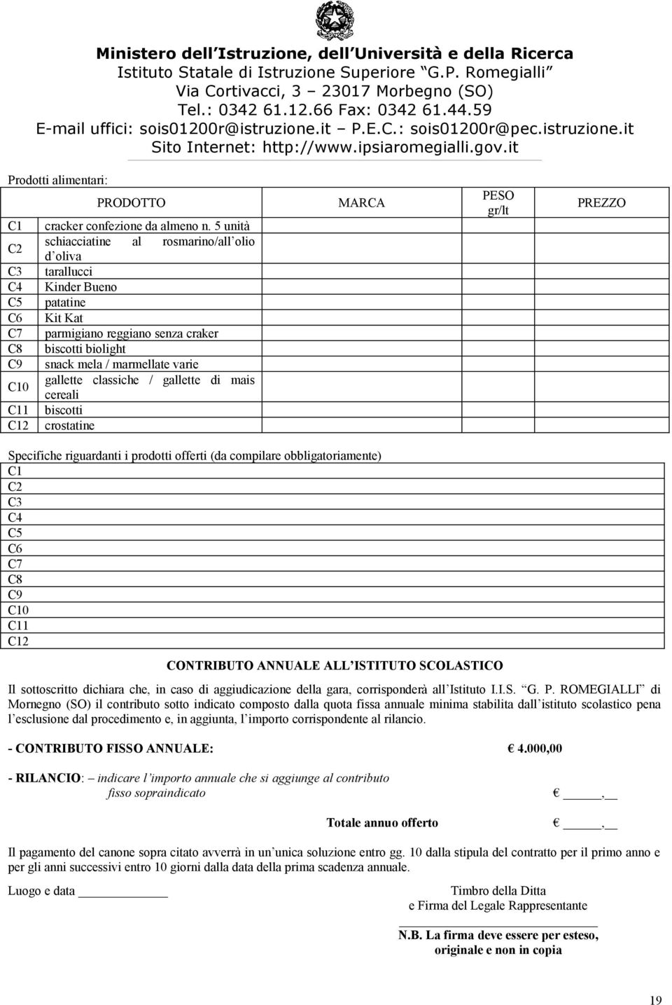 C10 gallette classiche / gallette di mais cereali C11 biscotti C12 crostatine MARCA PESO gr/lt PREZZO Specifiche riguardanti i prodotti offerti (da compilare obbligatoriamente) C1 C2 C3 C4 C5 C6 C7