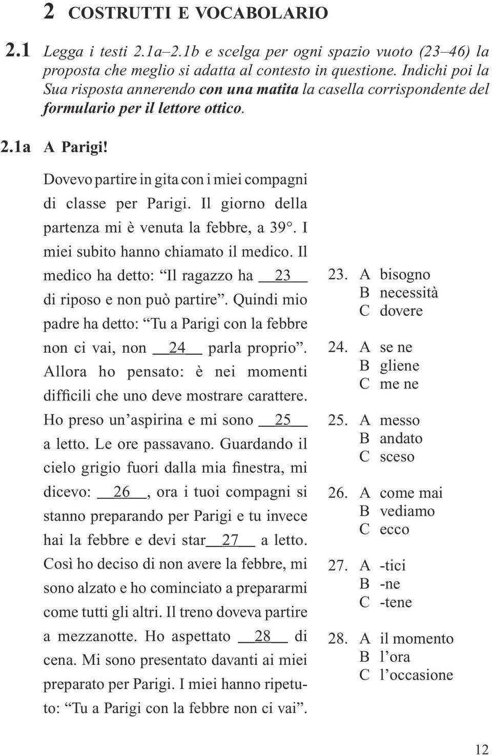 Il giorno della partenza mi è venuta la febbre, a 39. I miei subito hanno chiamato il medico. Il medico ha detto: Il ragazzo ha 23 di riposo e non può partire.