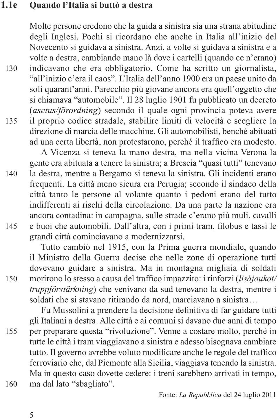 Anzi, a volte si guidava a sinistra e a volte a destra, cambiando mano là dove i cartelli (quando ce n erano) indicavano che era obbligatorio. Come ha scritto un giornalista, all inizio c era il caos.