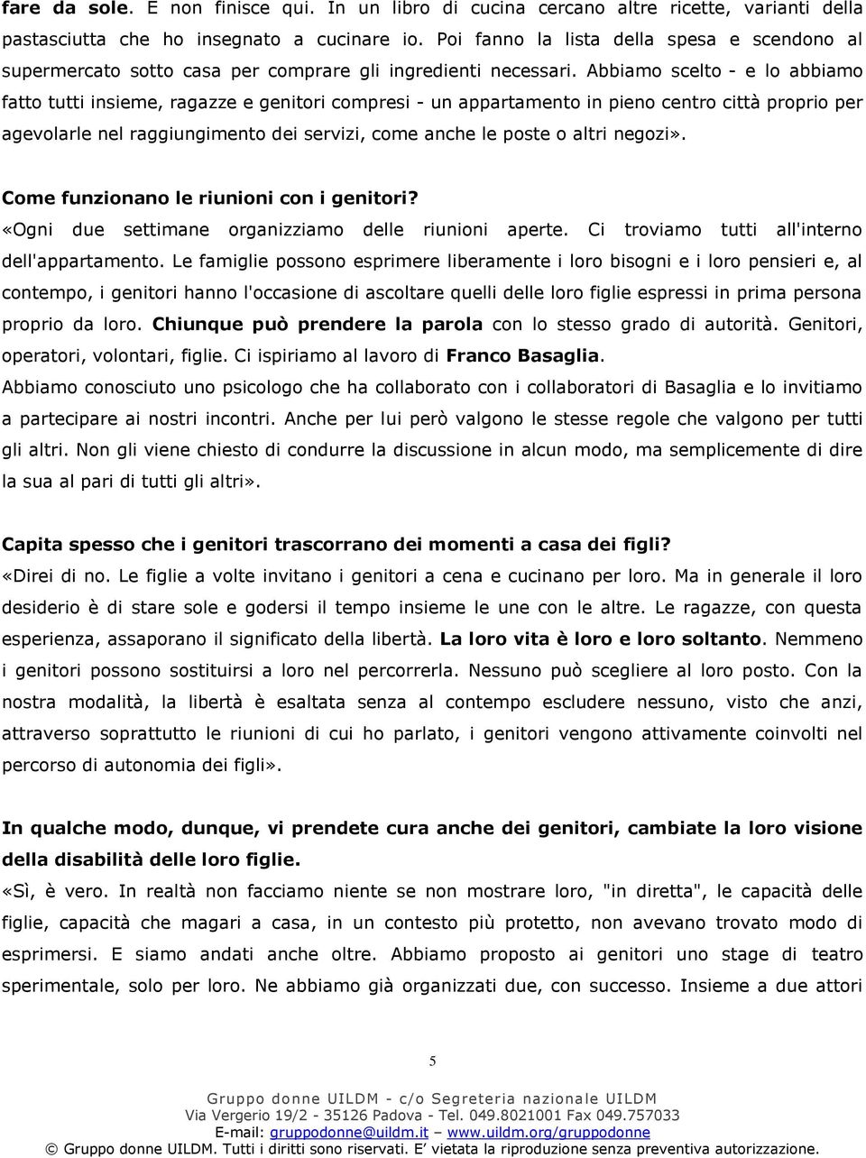 Abbiamo scelto - e lo abbiamo fatto tutti insieme, ragazze e genitori compresi - un appartamento in pieno centro città proprio per agevolarle nel raggiungimento dei servizi, come anche le poste o