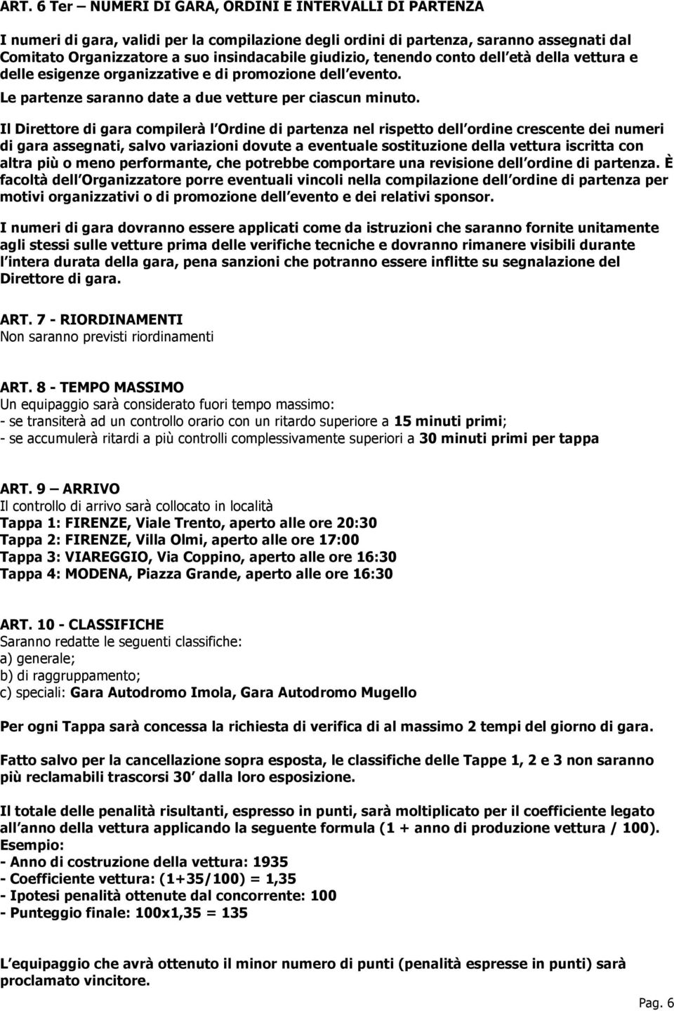 Il Direttore di gara compilerà l Ordine di partenza nel rispetto dell ordine crescente dei numeri di gara assegnati, salvo variazioni dovute a eventuale sostituzione della vettura iscritta con altra