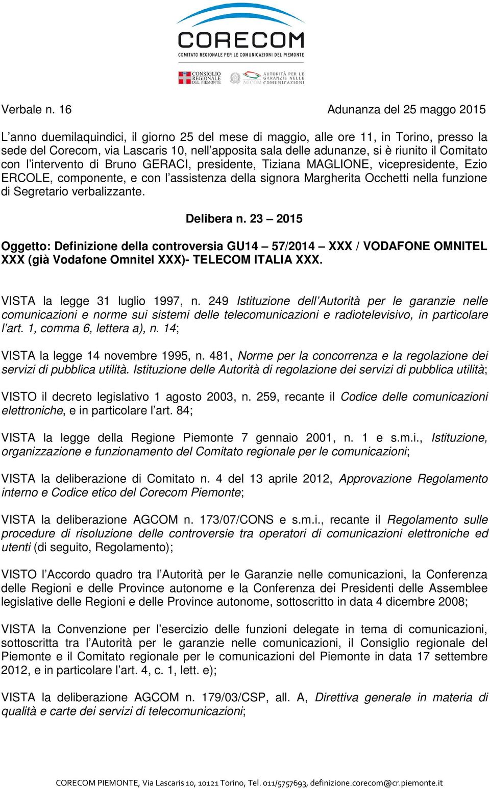 riunito il Comitato con l intervento di Bruno GERACI, presidente, Tiziana MAGLIONE, vicepresidente, Ezio ERCOLE, componente, e con l assistenza della signora Margherita Occhetti nella funzione di