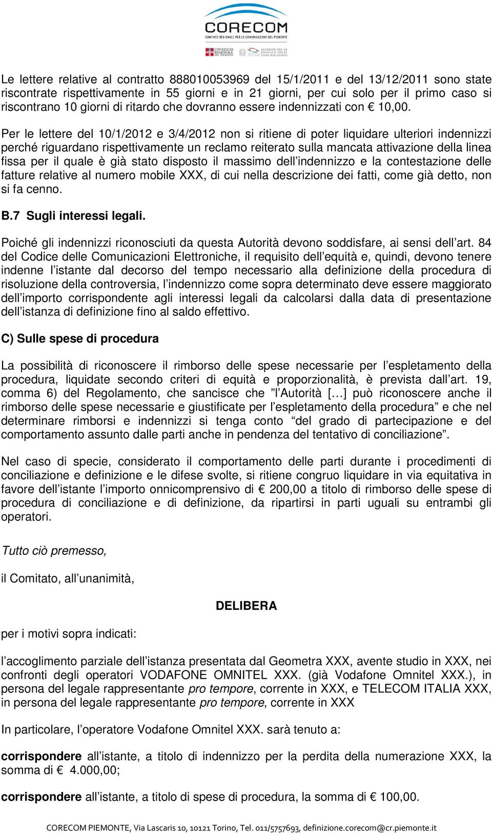 Per le lettere del 10/1/2012 e 3/4/2012 non si ritiene di poter liquidare ulteriori indennizzi perché riguardano rispettivamente un reclamo reiterato sulla mancata attivazione della linea fissa per