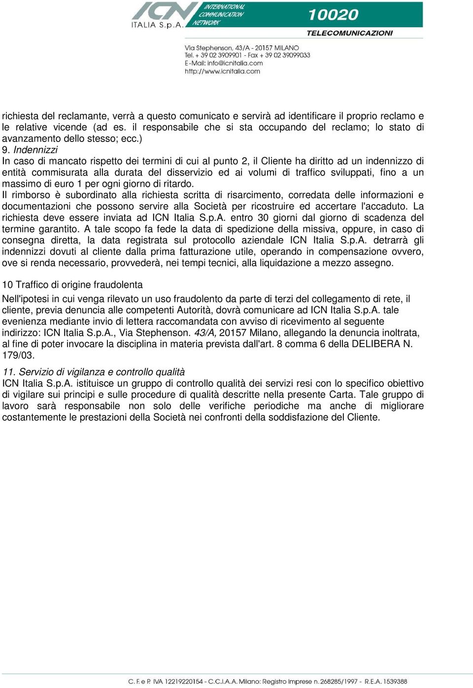 Indennizzi In caso di mancato rispetto dei termini di cui al punto 2, il Cliente ha diritto ad un indennizzo di entità commisurata alla durata del disservizio ed ai volumi di traffico sviluppati,