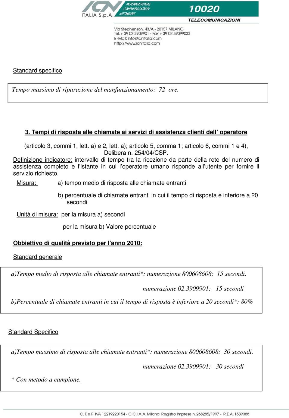 Definizione indicatore: intervallo di tempo tra la ricezione da parte della rete del numero di assistenza completo e l istante in cui l operatore umano risponde all utente per fornire il servizio