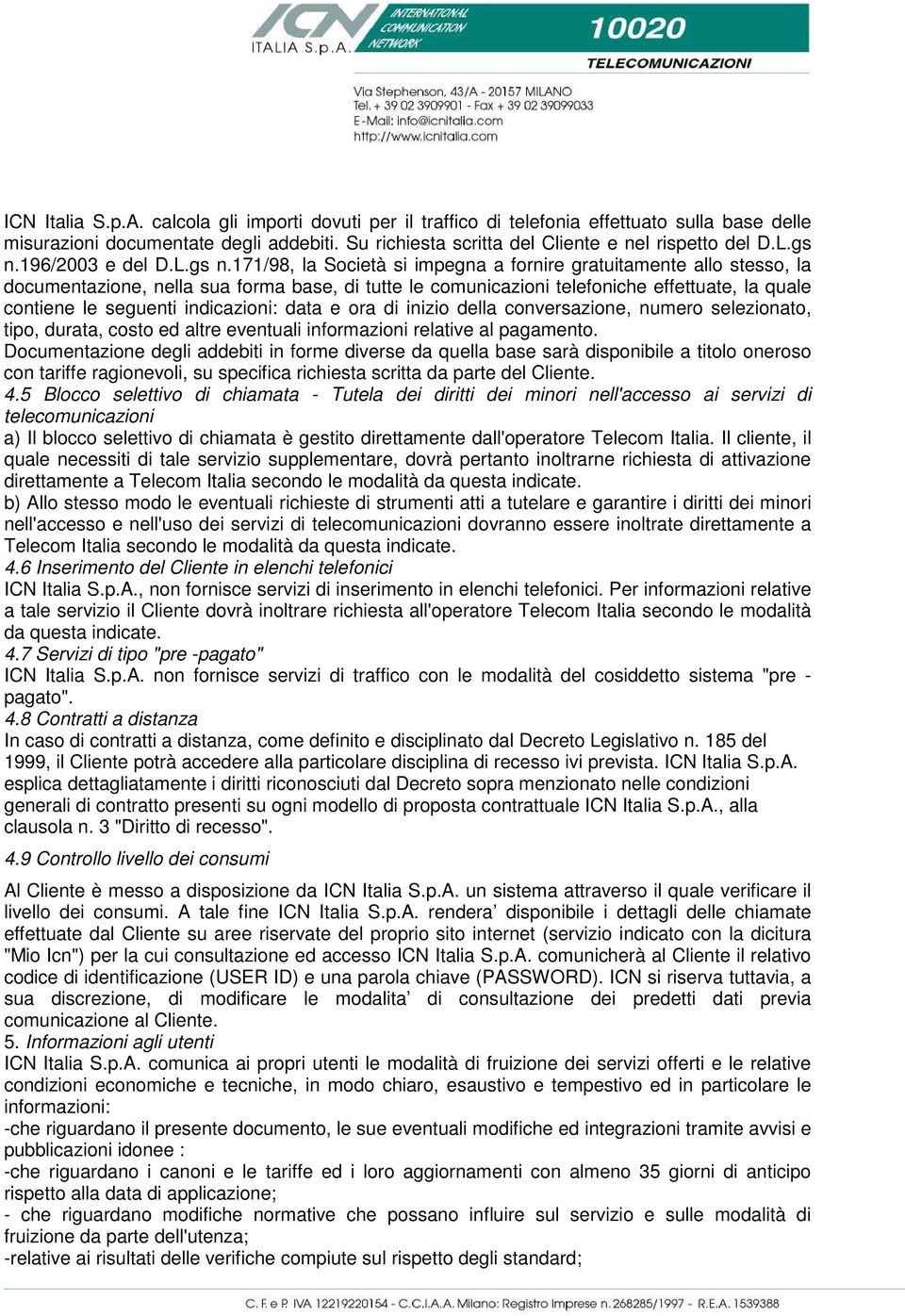 contiene le seguenti indicazioni: data e ora di inizio della conversazione, numero selezionato, tipo, durata, costo ed altre eventuali informazioni relative al pagamento.