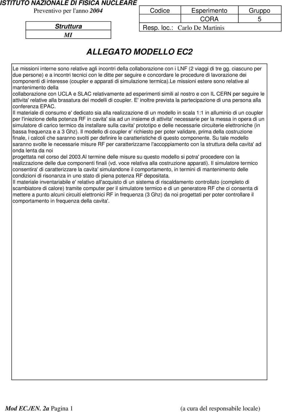 le missioni estere sono relative al mantenimento della collaborazione con UCLA e SLAC relativamente ad esperimenti simili al nostro e con IL CERN per seguire le attivita' relative alla brasatura dei