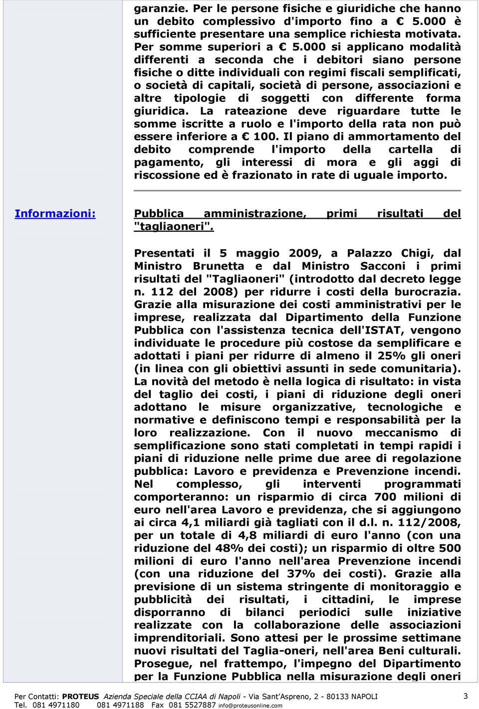 altre tipologie di soggetti con differente forma giuridica. La rateazione deve riguardare tutte le somme iscritte a ruolo e l'importo della rata non può essere inferiore a 100.