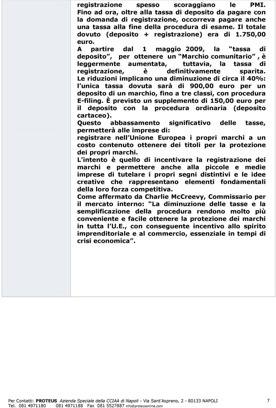 A partire dal 1 maggio 2009, la tassa di deposito, per ottenere un Marchio comunitario, è leggermente aumentata, tuttavia, la tassa di registrazione, è definitivamente sparita.