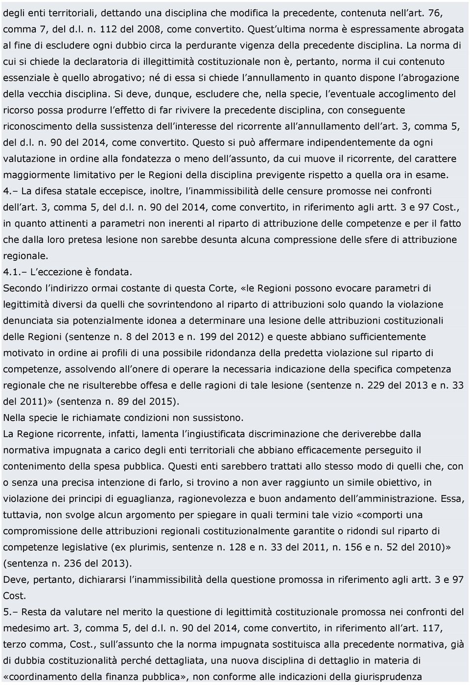 La norma di cui si chiede la declaratoria di illegittimità costituzionale non è, pertanto, norma il cui contenuto essenziale è quello abrogativo; né di essa si chiede l annullamento in quanto dispone