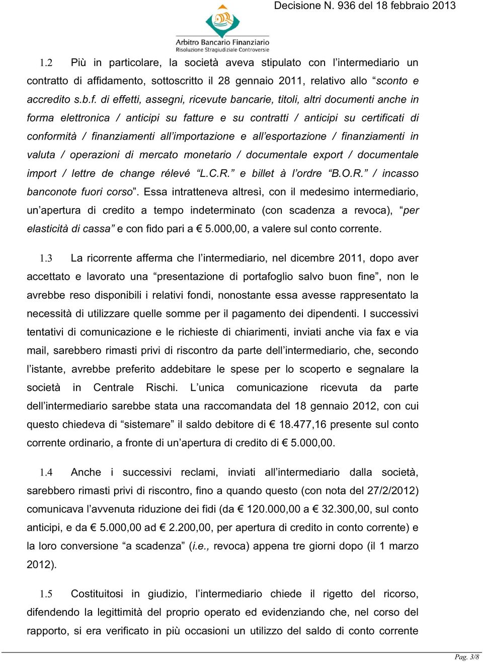 di effetti, assegni, ricevute bancarie, titoli, altri documenti anche in forma elettronica / anticipi su fatture e su contratti / anticipi su certificati di conformità / finanziamenti all