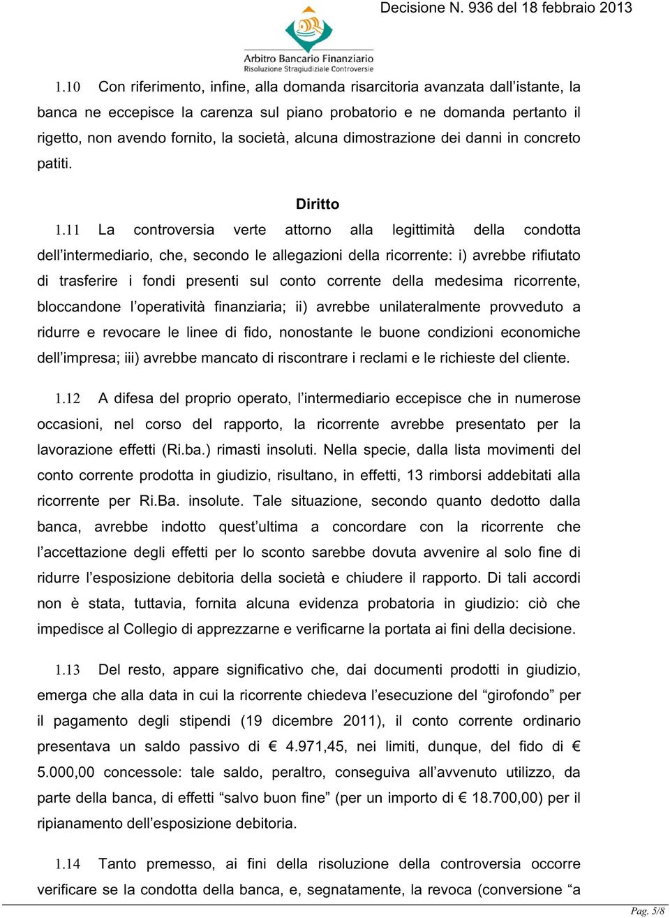 11 La controversia verte attorno alla legittimità della condotta dell intermediario, che, secondo le allegazioni della ricorrente: i) avrebbe rifiutato di trasferire i fondi presenti sul conto