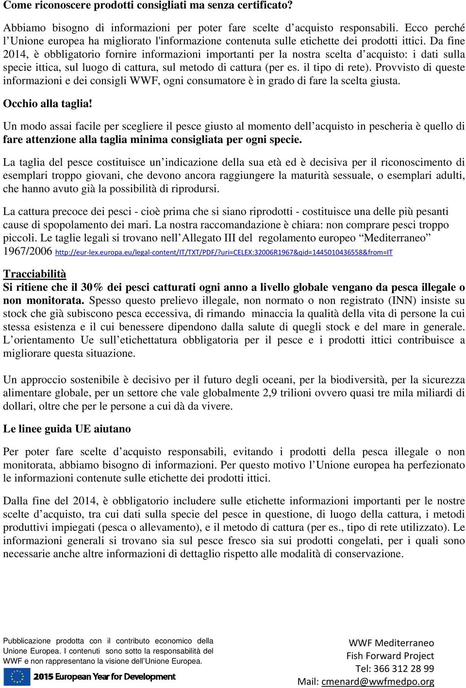 Da fine 2014, è obbligatorio fornire informazioni importanti per la nostra scelta d acquisto: i dati sulla specie ittica, sul luogo di cattura, sul metodo di cattura (per es. il tipo di rete).