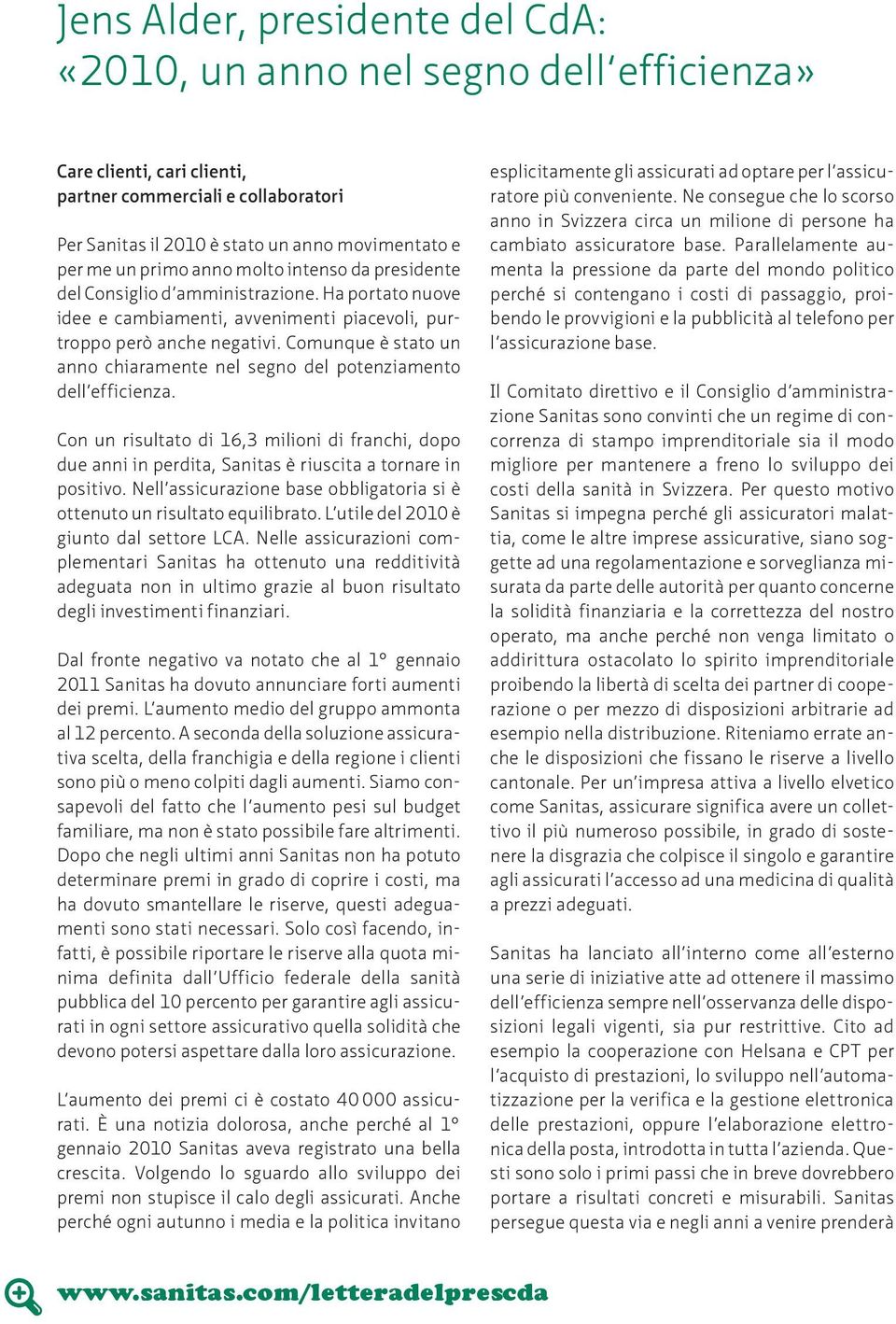 Comunque è stato un anno chiaramente nel segno del potenziamento dell efficienza. Con un risultato di 16,3 milioni di franchi, dopo due anni in perdita, Sanitas è riuscita a tornare in positivo.