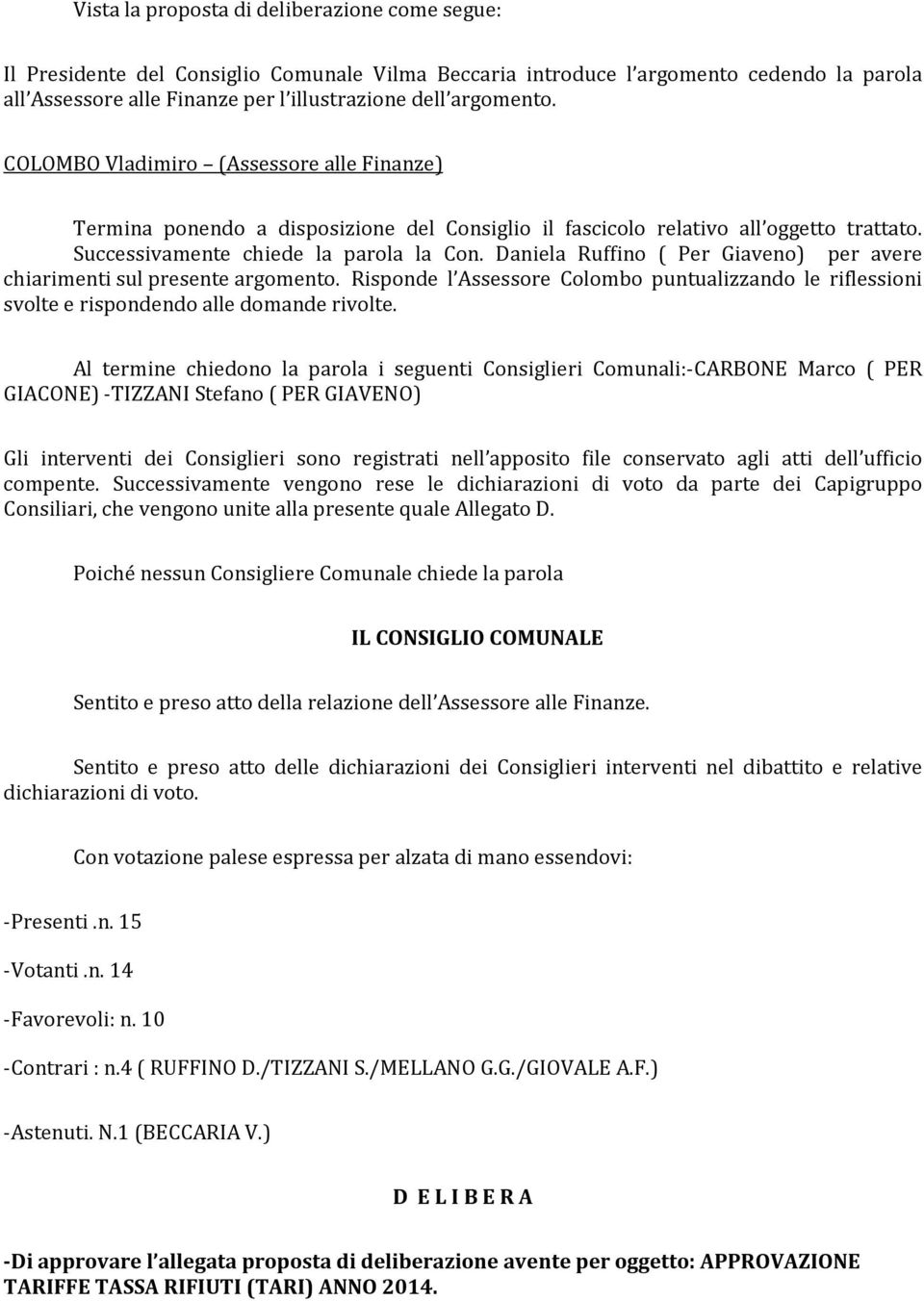 Daniela Ruffino ( Per Giaveno) per avere chiarimenti sul presente argomento. Risponde l Assessore Colombo puntualizzando le riflessioni svolte e rispondendo alle domande rivolte.