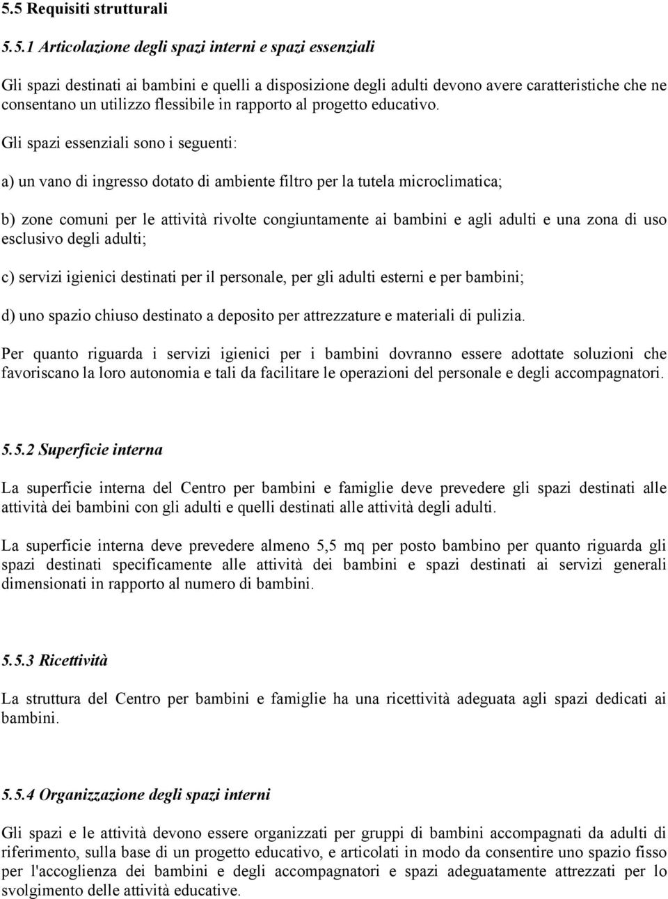 Gli spazi essenziali sono i seguenti: a) un vano di ingresso dotato di ambiente filtro per la tutela microclimatica; b) zone comuni per le attività rivolte congiuntamente ai bambini e agli adulti e