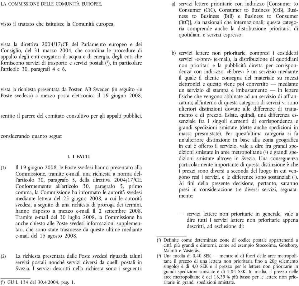 richiesta presentata da Posten AB Sweden (in seguito «le Poste svedesi») a mezzo posta elettronica il 19 giugno 2008, sentito il parere del comitato consultivo per gli appalti pubblici, considerando