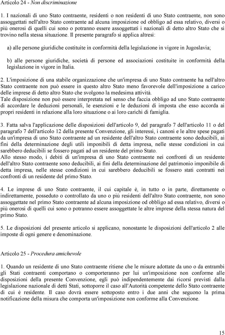 più onerosi di quelli cui sono o potranno essere assoggettati i nazionali di detto altro Stato che si trovino nella stessa situazione.