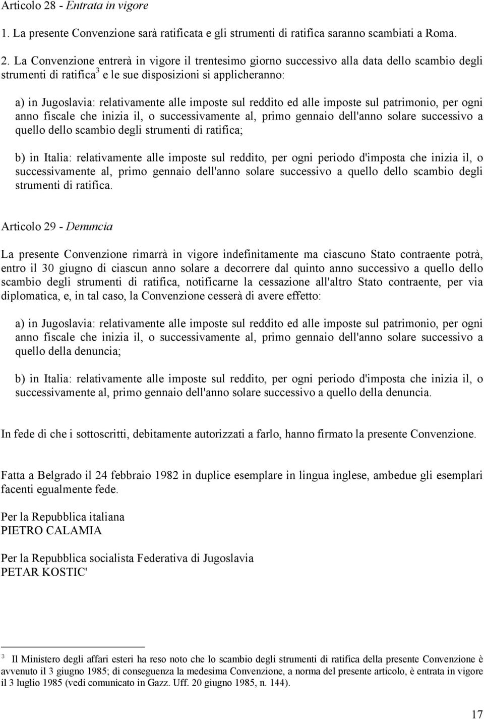 La Convenzione entrerà in vigore il trentesimo giorno successivo alla data dello scambio degli strumenti di ratifica 3 e le sue disposizioni si applicheranno: a) in Jugoslavia: relativamente alle