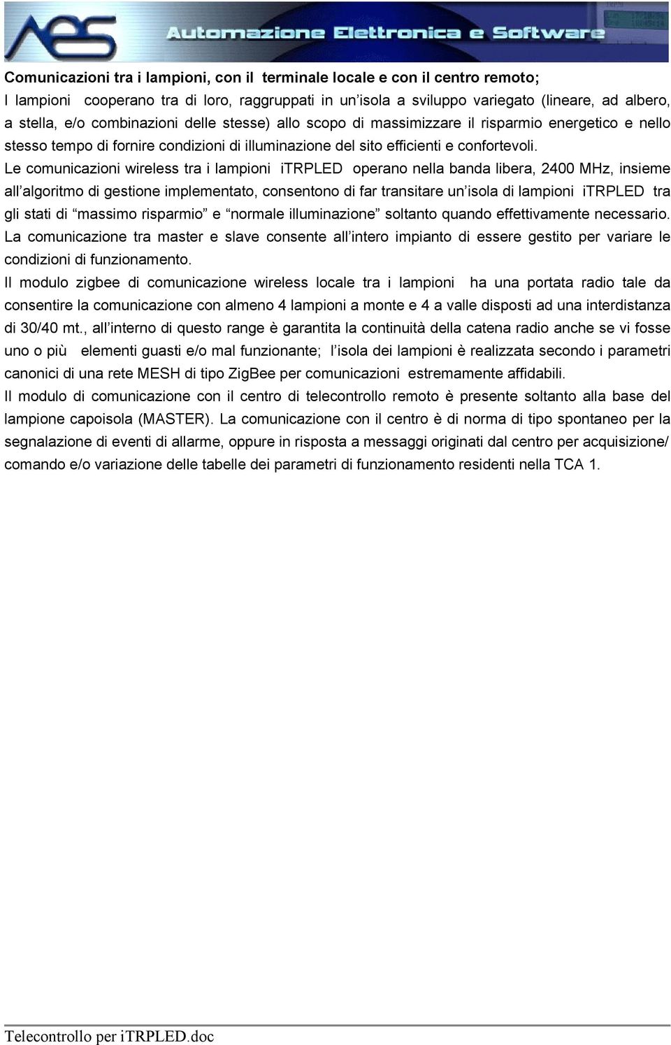 Le comunicazioni wireless tra i lampioni itrpled operano nella banda libera, 2400 MHz, insieme all algoritmo di gestione implementato, consentono di far transitare un isola di lampioni itrpled tra