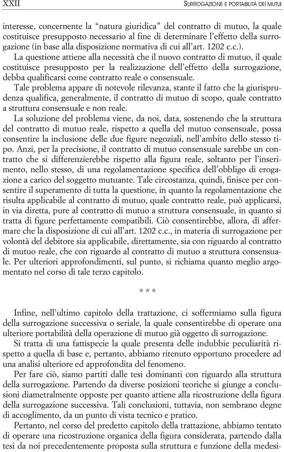 La questione attiene alla necessità che il nuovo contratto di mutuo, il quale costituisce presupposto per la realizzazione dell effetto della surrogazione, debba qualificarsi come contratto reale o