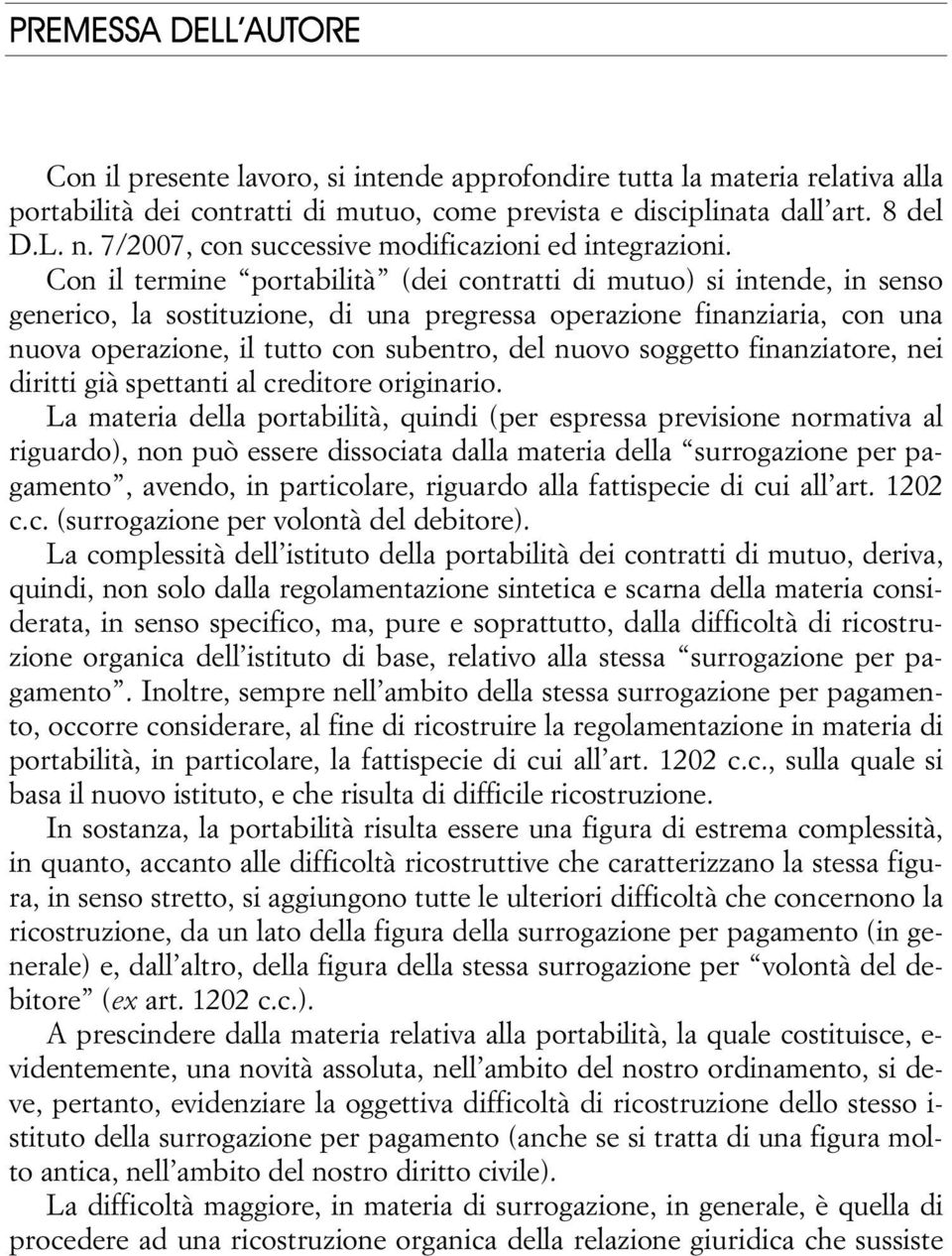 Con il termine portabilità (dei contratti di mutuo) si intende, in senso generico, la sostituzione, di una pregressa operazione finanziaria, con una nuova operazione, il tutto con subentro, del nuovo