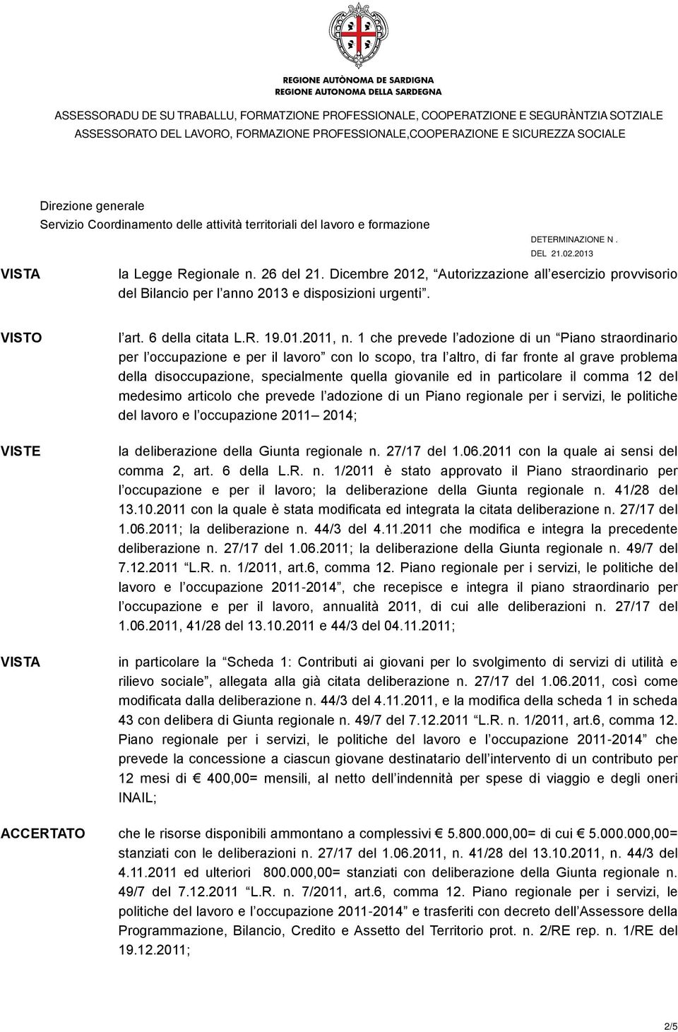 in particolare il comma 12 del medesimo articolo che prevede l adozione di un Piano regionale per i servizi, le politiche del lavoro e l occupazione 2011 2014; la deliberazione della Giunta regionale