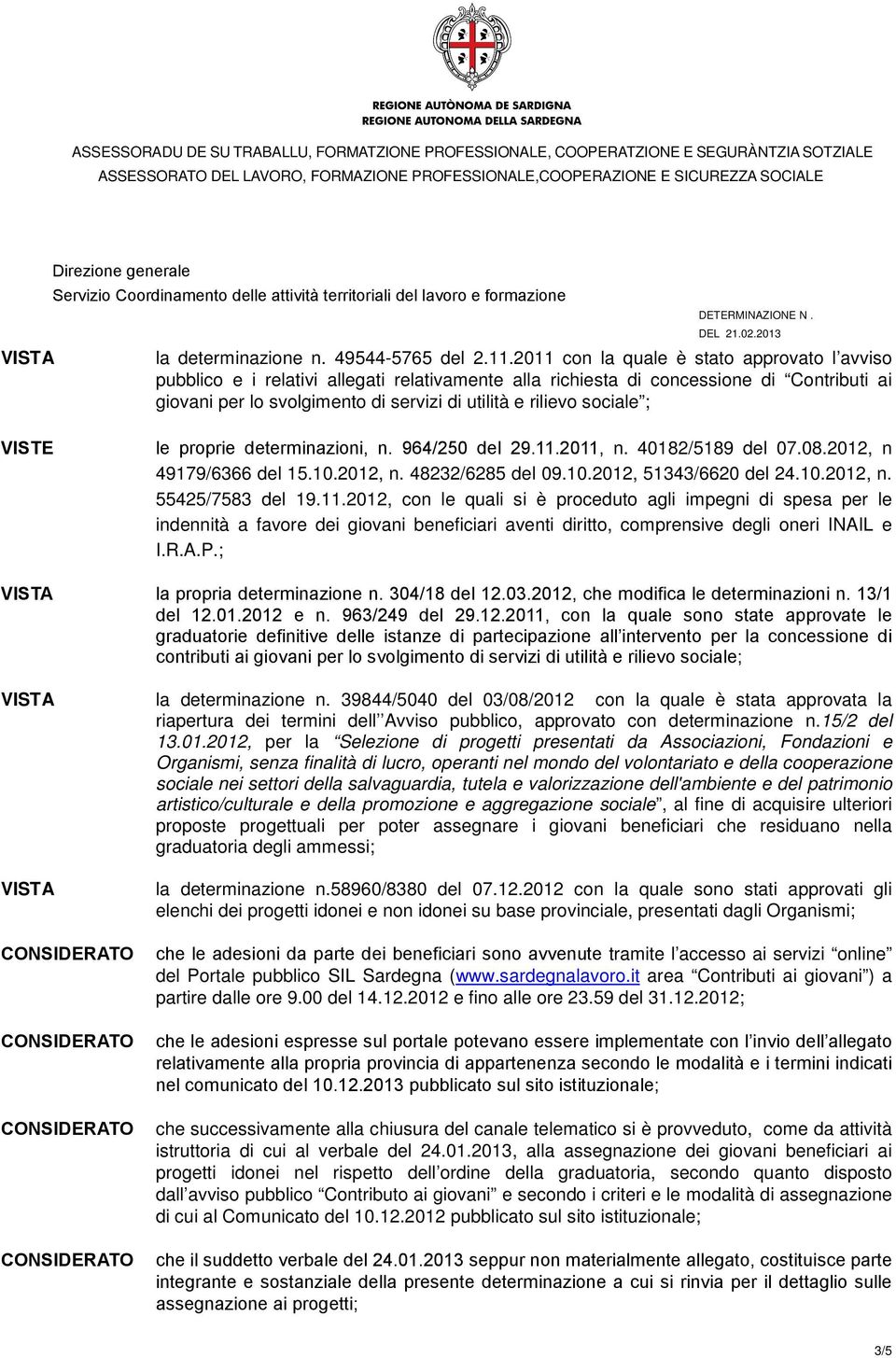 sociale ; VISTE le proprie determinazioni, n. 964/250 del 29.11.2011, n. 40182/5189 del 07.08.2012, n 49179/6366 del 15.10.2012, n. 48232/6285 del 09.10.2012, 51343/6620 del 24.10.2012, n. 55425/7583 del 19.