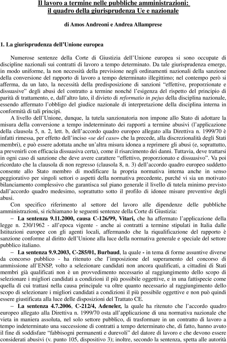 Da tale giurisprudenza emerge, in modo uniforme, la non necessità della previsione negli ordinamenti nazionali della sanzione della conversione del rapporto di lavoro a tempo determinato illegittimo;