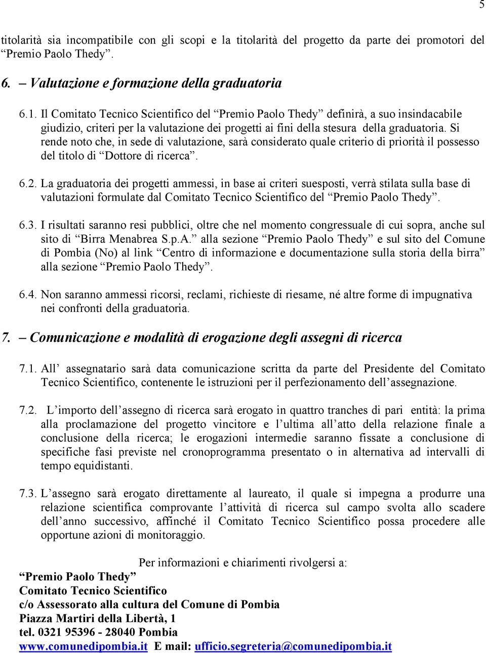 Si rende noto che, in sede di valutazione, sarà considerato quale criterio di priorità il possesso del titolo di Dottore di ricerca. 6.2.