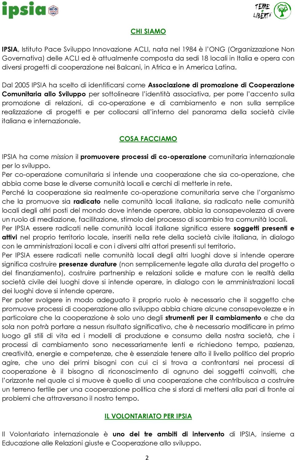 Dal 2005 IPSIA ha scelto di identificarsi come Associazione di promozione di Cooperazione Comunitaria allo Sviluppo per sottolineare l identità associativa, per porre l accento sulla promozione di