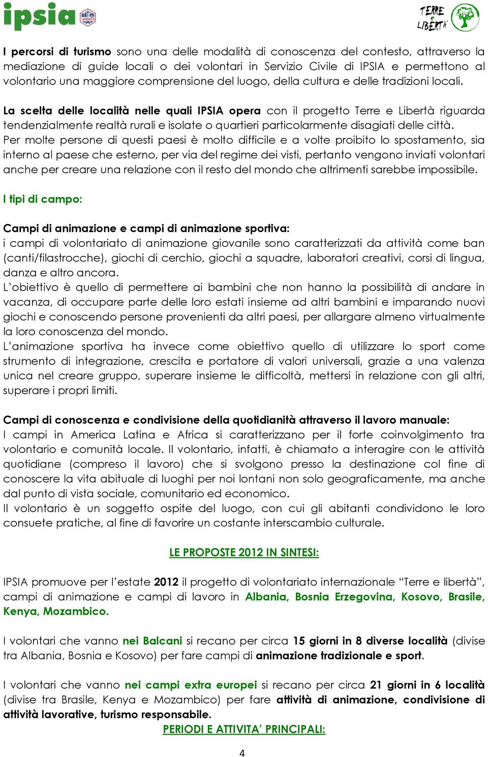 La scelta delle località nelle quali IPSIA opera con il progetto Terre e Libertà riguarda tendenzialmente realtà rurali e isolate o quartieri particolarmente disagiati delle città.