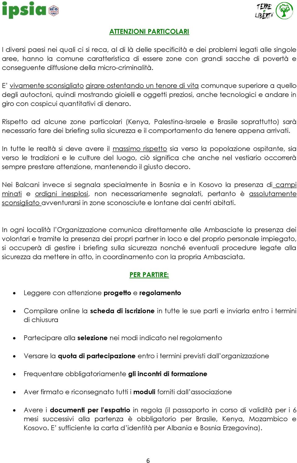 E vivamente sconsigliato girare ostentando un tenore di vita comunque superiore a quello degli autoctoni, quindi mostrando gioielli e oggetti preziosi, anche tecnologici e andare in giro con cospicui