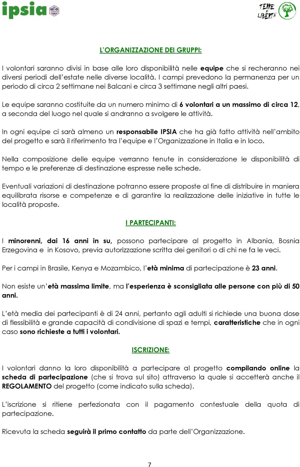 Le equipe saranno costituite da un numero minimo di 6 volontari a un massimo di circa 12, a seconda del luogo nel quale si andranno a svolgere le attività.