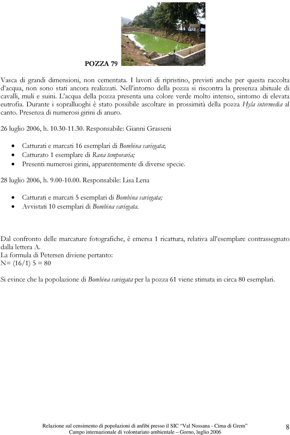 Durante i sopralluoghi è stato possibile ascoltare in prossimità della pozza Hyla intermedia al canto. Presenza di numerosi girini di anuro. 26 luglio 2006, h. 10.30-