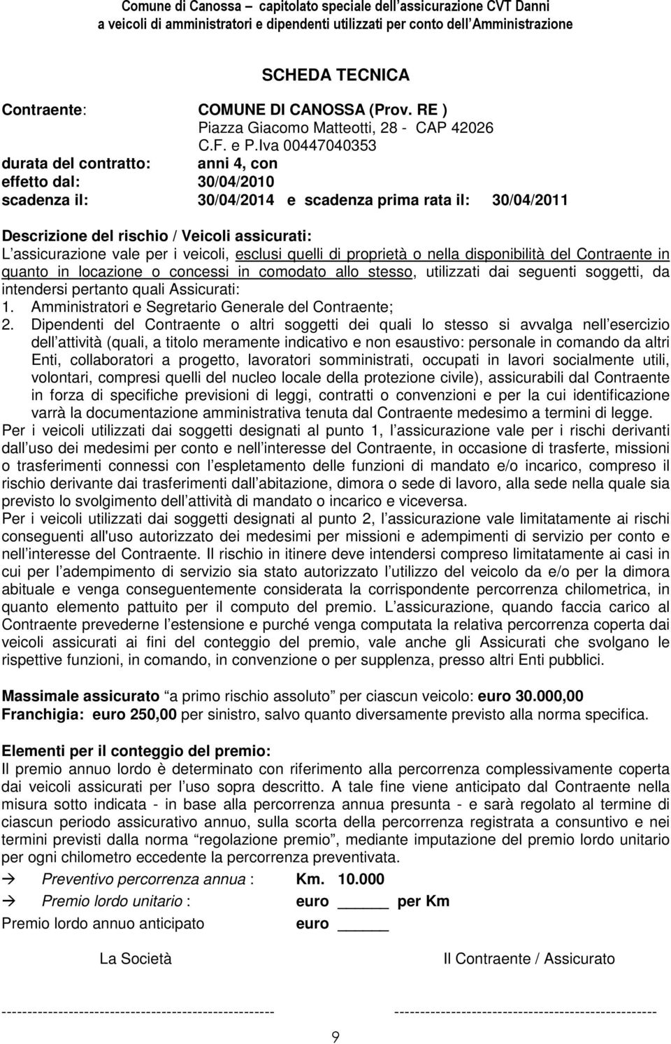 vale per i veicoli, esclusi quelli di proprietà o nella disponibilità del Contraente in quanto in locazione o concessi in comodato allo stesso, utilizzati dai seguenti soggetti, da intendersi