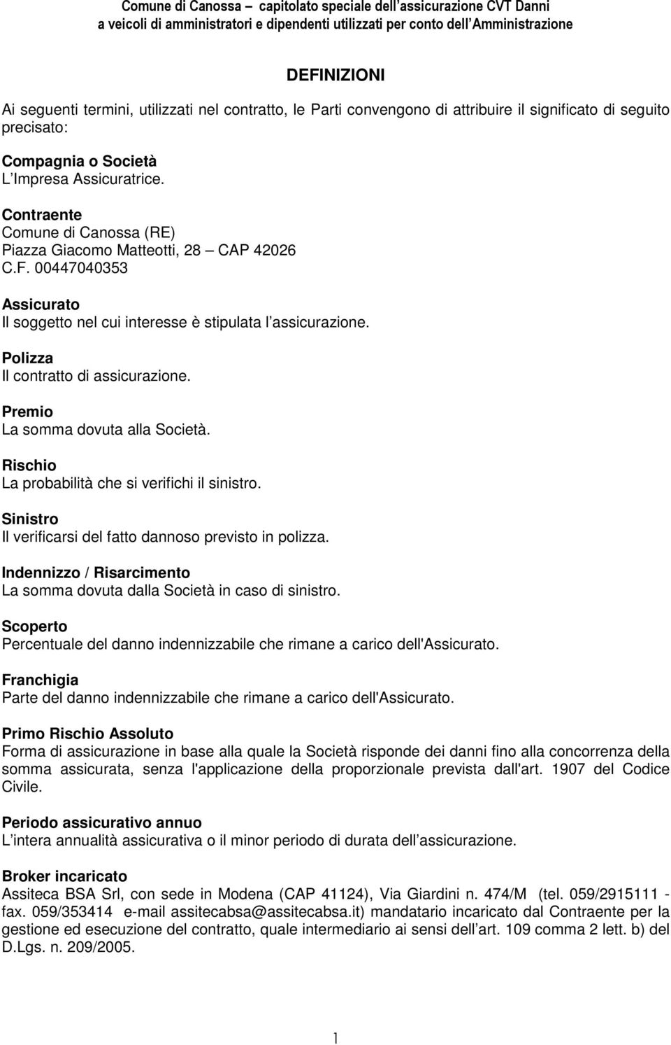 Premio La somma dovuta alla Società. Rischio La probabilità che si verifichi il sinistro. Sinistro Il verificarsi del fatto dannoso previsto in polizza.