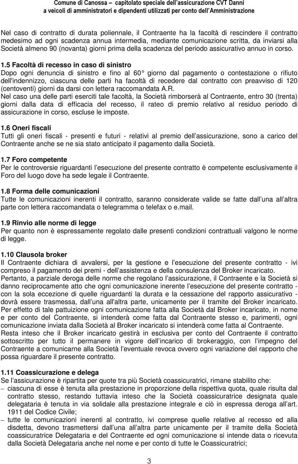 5 Facoltà di recesso in caso di sinistro Dopo ogni denuncia di sinistro e fino al 60 giorno dal pagamento o contestazione o rifiuto dell'indennizzo, ciascuna delle parti ha facoltà di recedere dal