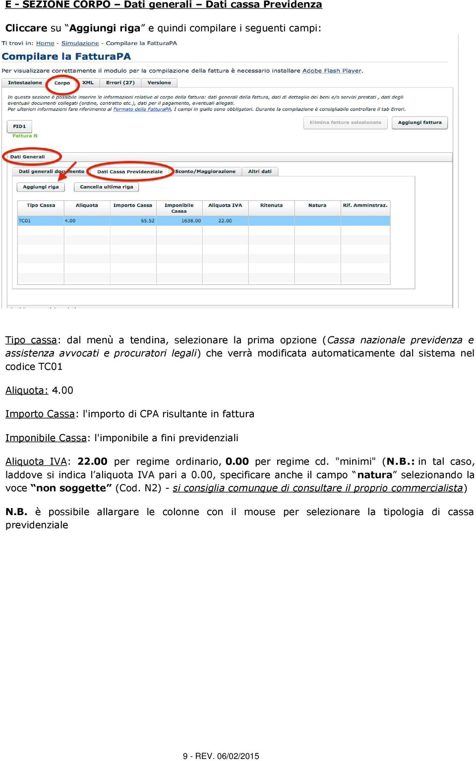 00 Importo Cassa: l'importo di CPA risultante in fattura Imponibile Cassa: l'imponibile a fini previdenziali Aliquota IVA: 22.00 per regime ordinario, 0.00 per regime cd. "minimi" (N.B.