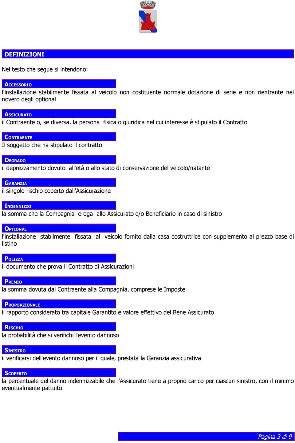 all'età o allo stato di conservazione del veicolo/natante GARANZIA il singolo rischio coperto dall'assicurazione INDENNIZZO la somma che la Compagnia eroga allo Assicurato e/o Beneficiario in caso di