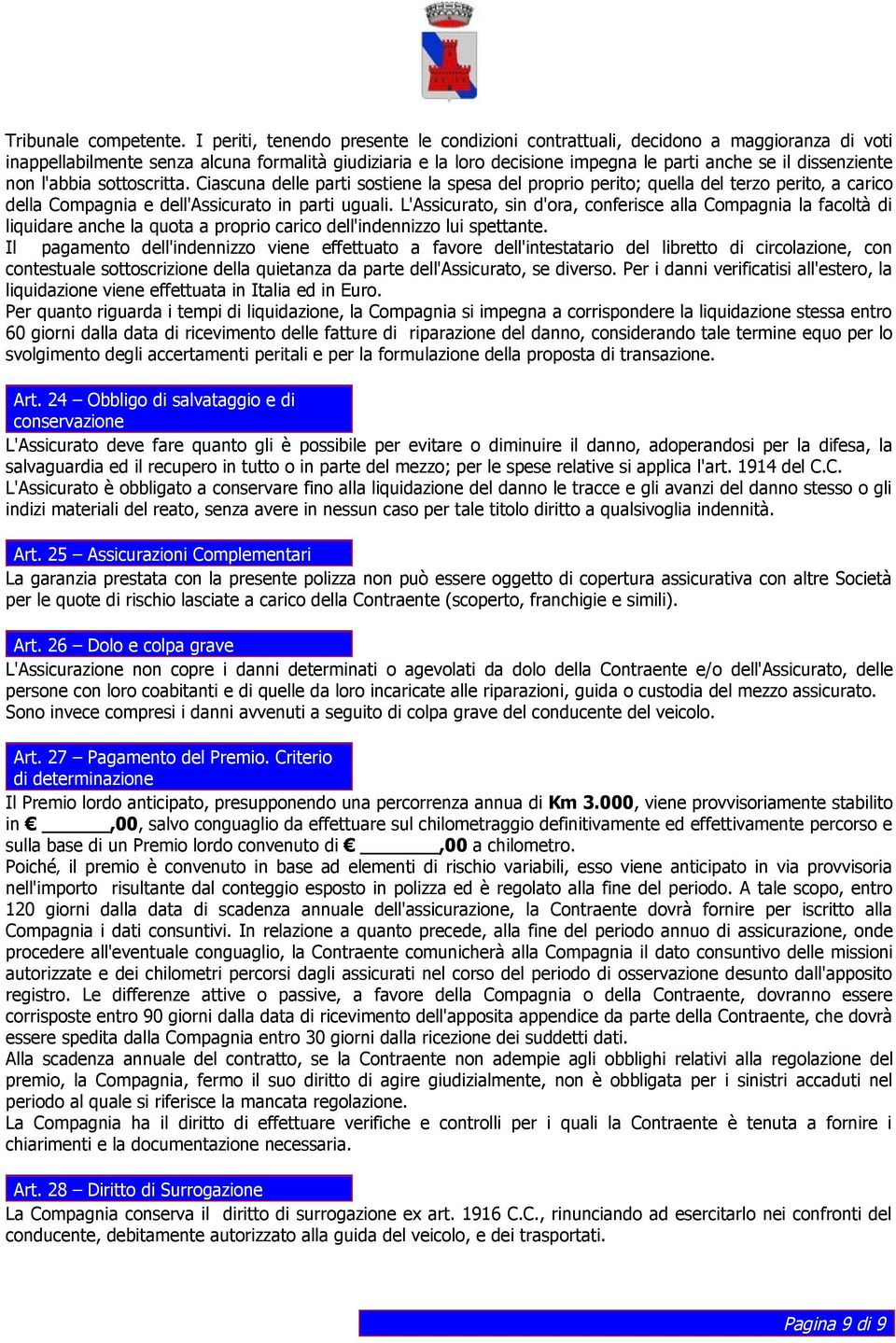 dissenziente non l'abbia sottoscritta. Ciascuna delle parti sostiene la spesa del proprio perito; quella del terzo perito a carico della Compagnia e dell'assicurato in parti uguali.