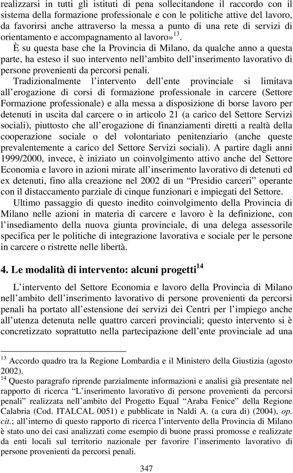 È su questa base che la Provincia di Milano, da qualche anno a questa parte, ha esteso il suo intervento nell ambito dell inserimento lavorativo di persone provenienti da percorsi penali.