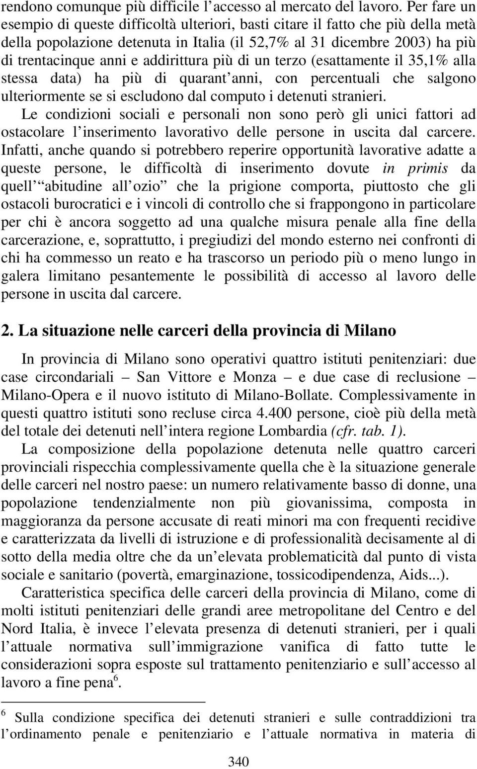 addirittura più di un terzo (esattamente il 35,1% alla stessa data) ha più di quarant anni, con percentuali che salgono ulteriormente se si escludono dal computo i detenuti stranieri.