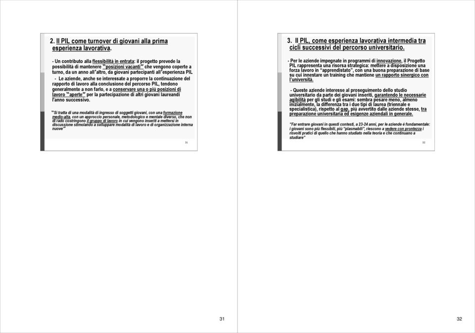 esperienza PIL - Le aziende, anche se interessate a proporre la continuazione del rapporto di lavoro alla conclusione del percorso PIL, tendono generalmente a non farlo, e a conservare una o più