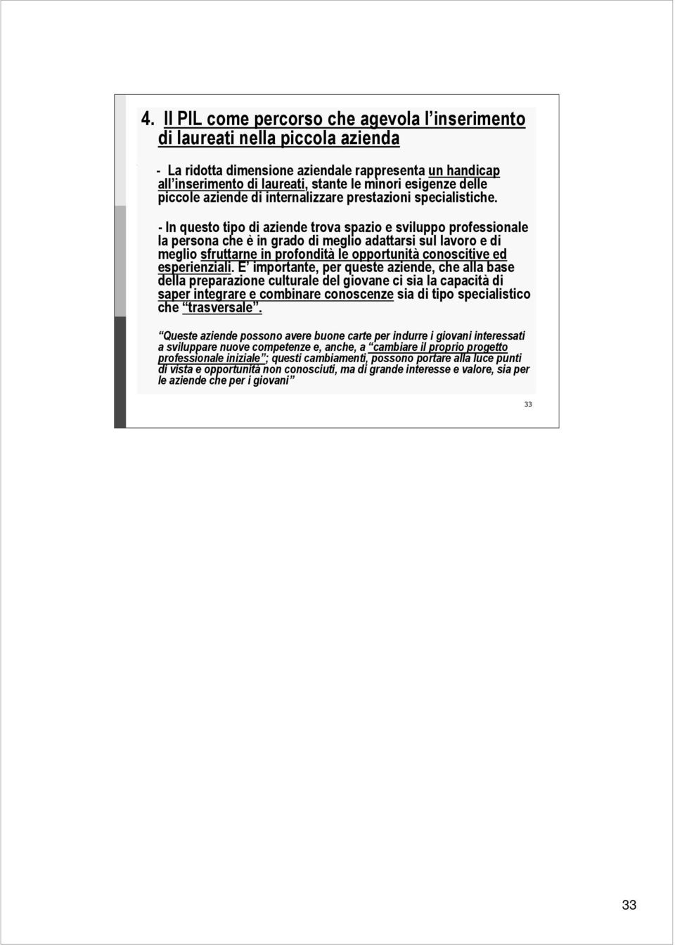 - In questo tipo di aziende trova spazio e sviluppo professionale la persona che è in grado di meglio adattarsi sul lavoro e di meglio sfruttarne in profondità le opportunità conoscitive ed