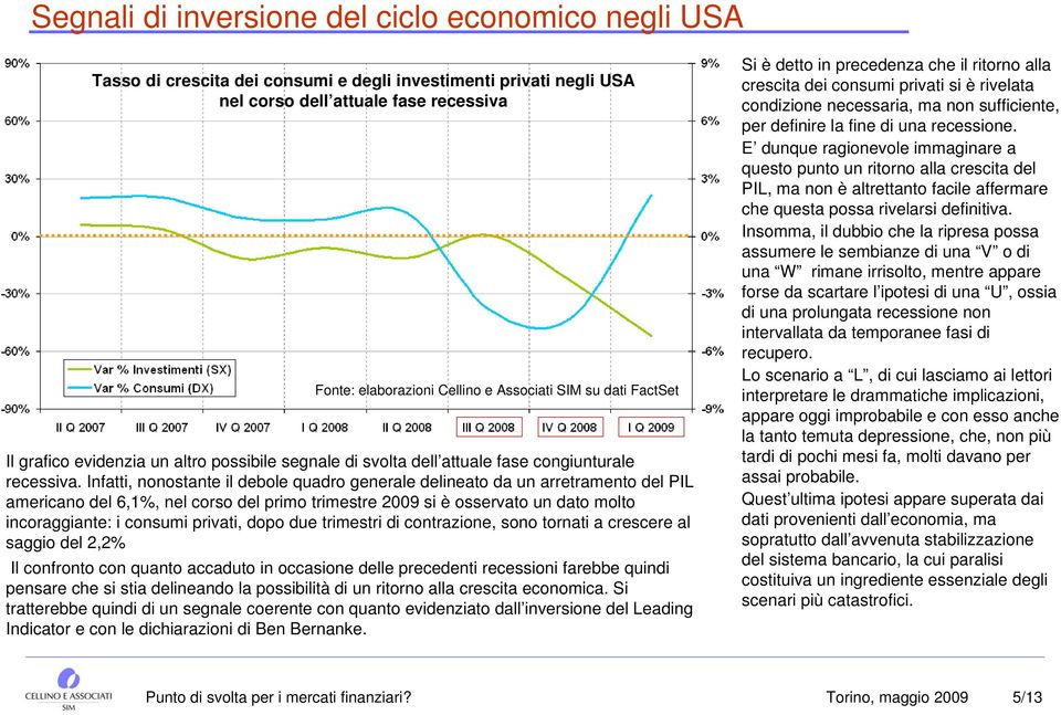 Infatti, nonostante il debole quadro generale delineato da un arretramento del PIL americano del 6,1%, nel corso del primo trimestre 2009 si è osservato un dato molto incoraggiante: i consumi