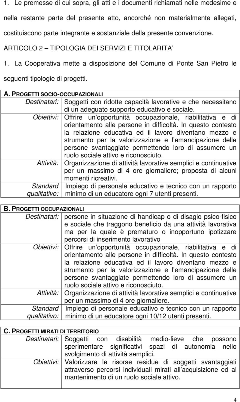 Obiettivi: Offrire un opportunità occupazionale, riabilitativa e di orientamento alle persone in difficoltà.