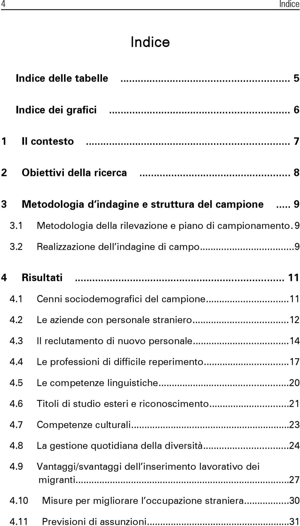 ..12 4.3 Il reclutamento di nuovo personale...14 4.4 Le professioni di difficile reperimento...17 4.5 Le competenze linguistiche...20 4.6 Titoli di studio esteri e riconoscimento...21 4.