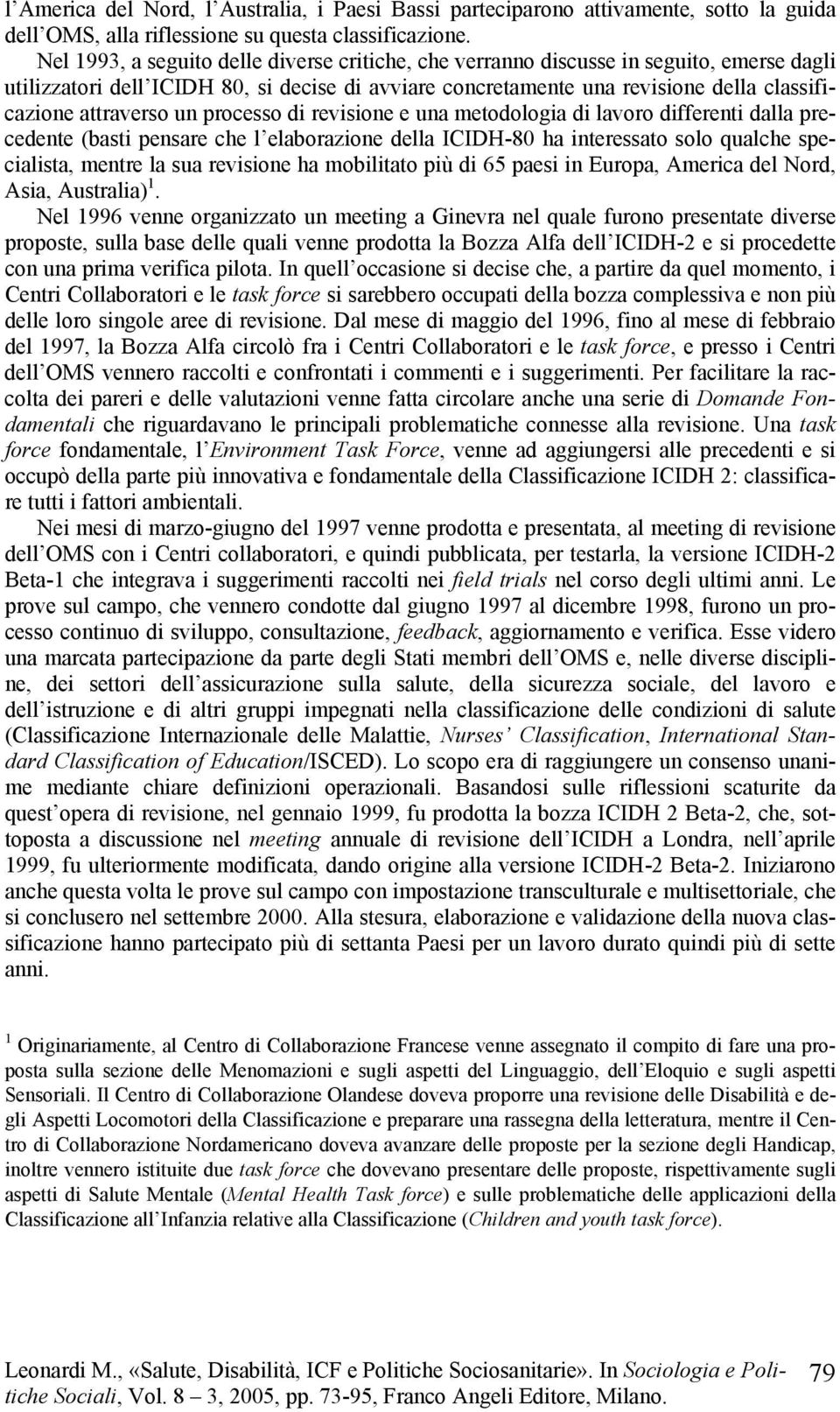 attraverso un processo di revisione e una metodologia di lavoro differenti dalla precedente (basti pensare che l elaborazione della ICIDH-80 ha interessato solo qualche specialista, mentre la sua