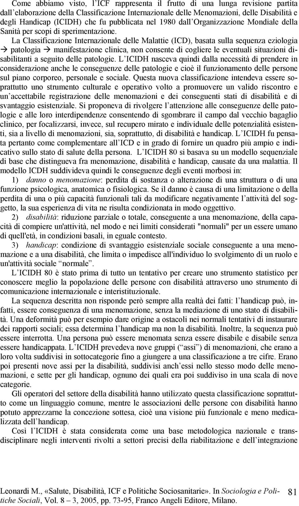 La Classificazione Internazionale delle Malattie (ICD), basata sulla sequenza eziologia patologia manifestazione clinica, non consente di cogliere le eventuali situazioni disabilitanti a seguito